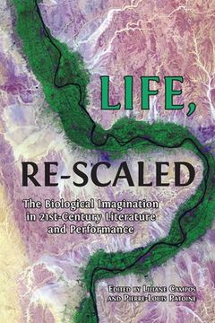 portada Life, Re-Scaled: The Biological Imagination in Twenty-First-Century Literature and Performance (en Inglés)