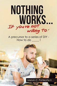 portada Nothing Works. If You're not Willing To! A Precursor to a Series of diy - how to do _____! (en Inglés)