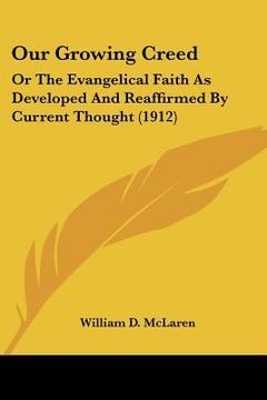 portada our growing creed: or the evangelical faith as developed and reaffirmed by current thought (1912) (in English)