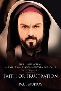 portada Faith or Frustration: Series - Meet Messiah: A Simple Man's Commentary on John Part 2, Chapters 5-12 (en Inglés)