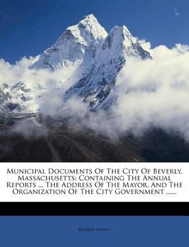 portada municipal documents of the city of beverly, massachusetts: containing the annual reports ... the address of the mayor, and the organization of the cit (en Inglés)