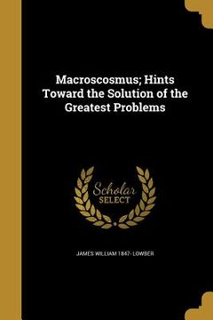 portada Macroscosmus; Hints Toward the Solution of the Greatest Problems (en Inglés)