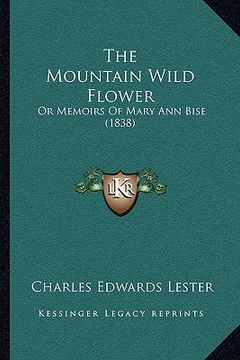 portada the mountain wild flower the mountain wild flower: or memoirs of mary ann bise (1838) or memoirs of mary ann bise (1838)