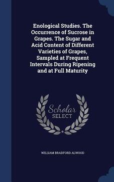 portada Enological Studies. The Occurrence of Sucrose in Grapes. The Sugar and Acid Content of Different Varieties of Grapes, Sampled at Frequent Intervals Du (en Inglés)