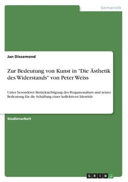 portada Zur Bedeutung von Kunst in Die Ästhetik des Widerstands von Peter Weiss: Unter besonderer Berücksichtigung des Pergamonaltars und seiner Bedeutung für (in German)