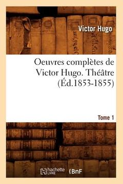 portada Oeuvres Complètes de Victor Hugo. Théâtre. Tome 1 (Éd.1853-1855) (en Francés)