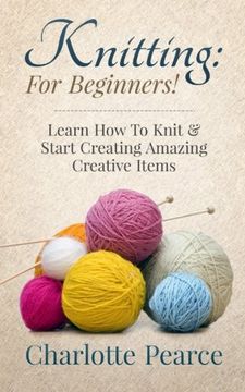 portada Knitting: For Beginners! – Learn How To Knit & Start Creating Amazing Creative Items