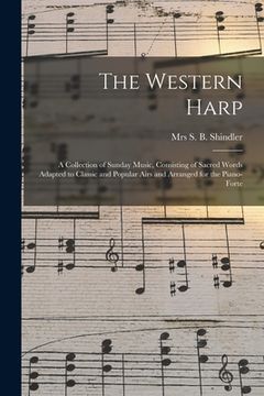 portada The Western Harp: a Collection of Sunday Music, Consisting of Sacred Words Adapted to Classic and Popular Airs and Arranged for the Pian (in English)