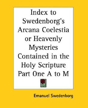 portada index to swedenborg's arcana coelestia or heavenly mysteries contained in the holy scripture part one a to m (in English)