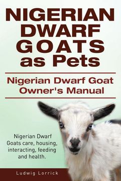 portada Nigerian Dwarf Goats as Pets. Nigerian Dwarf Goat Owners Manual. Nigerian Dwarf Goats Care, Housing, Interacting, Feeding and Health. 
