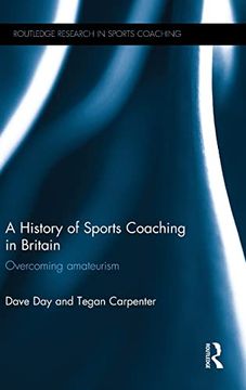 portada A History of Sports Coaching in Britain: Overcoming Amateurism (Routledge Research in Sports Coaching) (en Inglés)