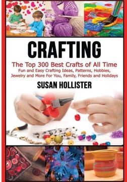 portada Crafting: The Top 300 Best Crafts: Fun and Easy Crafting Ideas, Patterns, Hobbies, Jewelry and More For You, Family, Friends and Holidays
