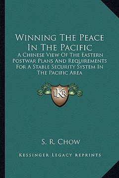 portada winning the peace in the pacific: a chinese view of the eastern postwar plans and requirements for a stable security system in the pacific area (in English)