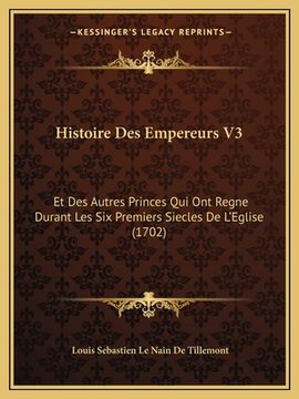 portada Histoire Des Empereurs V3: Et Des Autres Princes Qui Ont Regne Durant Les Six Premiers Siecles De L'Eglise (1702) (in French)
