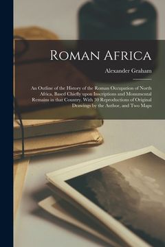 portada Roman Africa; an Outline of the History of the Roman Occupation of North Africa, Based Chiefly Upon Inscriptions and Monumental Remains in That Countr (en Inglés)
