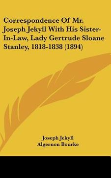 portada correspondence of mr. joseph jekyll with his sister-in-law, lady gertrude sloane stanley, 1818-1838 (1894) (en Inglés)