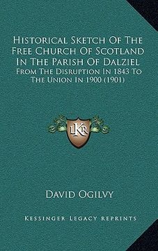 portada historical sketch of the free church of scotland in the parish of dalziel: from the disruption in 1843 to the union in 1900 (1901) (en Inglés)