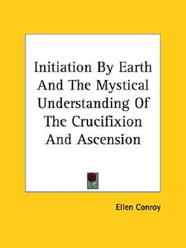 portada initiation by earth and the mystical understanding of the crucifixion and ascension (in English)