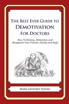 portada The Best Ever Guide to Demotivation for Doctors: How To Dismay, Dishearten and Disappoint Your Friends, Family and Staff (en Inglés)