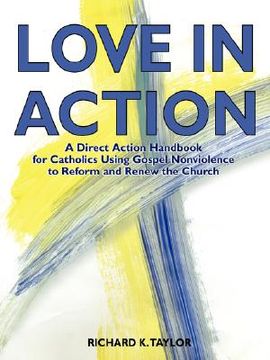 portada love in action: a direct-action handbook for catholics using gospel nonviolence to reform and renew the church (in English)