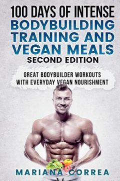 portada 100 DAYS Of INTENSE BODYBUILDING TRAINING AND VEGAN MEALS SECOND EDITION: GREAT BODYBUILDER WORKOUTS WiTH EVERYDAY VEGAN NOURISHMENT