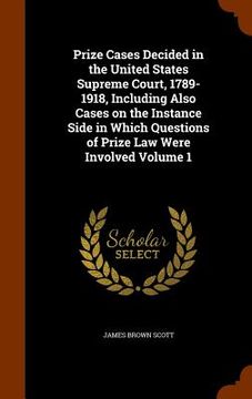 portada Prize Cases Decided in the United States Supreme Court, 1789-1918, Including Also Cases on the Instance Side in Which Questions of Prize Law Were Invo