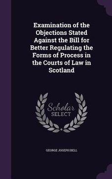 portada Examination of the Objections Stated Against the Bill for Better Regulating the Forms of Process in the Courts of Law in Scotland