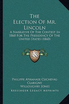portada the election of mr. lincoln: a narrative of the contest in 1860 for the presidency of the united states (1860)