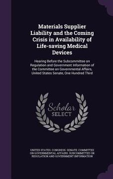 portada Materials Supplier Liability and the Coming Crisis in Availability of Life-saving Medical Devices: Hearing Before the Subcommittee on Regulation and G (en Inglés)