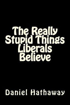 portada The Really Stupid Things Liberals Believe (en Inglés)