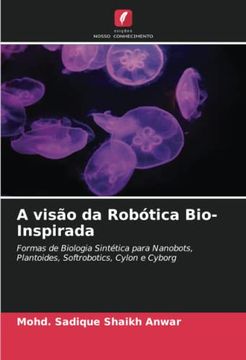 portada A Visão da Robótica Bio-Inspirada: Formas de Biologia Sintética Para Nanobots, Plantoides, Softrobotics, Cylon e Cyborg