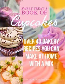 portada Sweet Treats Book of Cupcakes: Over 40 BAKERY RECIPES YOU CAN MAKE AT HOME WITH A MIX (en Inglés)