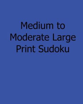 portada Medium to Moderate Large Print Sudoku: Fun, Large Print Sudoku Puzzles (in English)