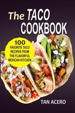 portada The Taco Cookbook: 100 Favorite Taco Recipes From The Flavorful Mexican Kitchen (en Inglés)