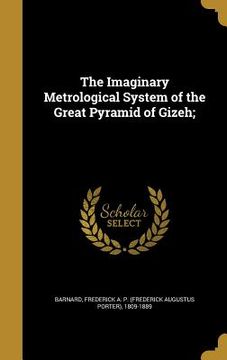 portada The Imaginary Metrological System of the Great Pyramid of Gizeh; (en Inglés)