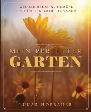 portada Mein perfekter Garten: Wie Sie Blumen, Gemüse und Obst selber pflanzen (en Alemán)