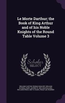 portada Le Morte Darthur; the Book of King Arthur and of his Noble Knights of the Round Table Volume 3 (in English)