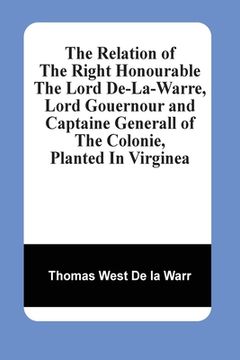 portada The Relation Of The Right Honourable The Lord De-La-Warre, Lord Gouernour And Captaine Generall Of The Colonie, Planted In Virginea 