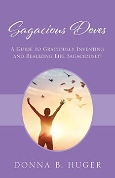portada Sagacious Doves: A Guide to Graciously Inventing and Realizing Life Sagaciously! (en Inglés)