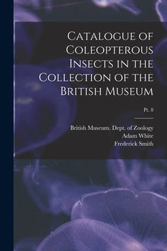 portada Catalogue of Coleopterous Insects in the Collection of the British Museum; pt. 8 (en Inglés)