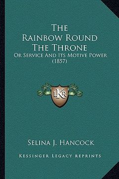 portada the rainbow round the throne: or service and its motive power (1857) (in English)