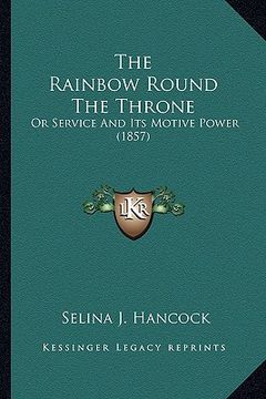 portada the rainbow round the throne: or service and its motive power (1857) (en Inglés)