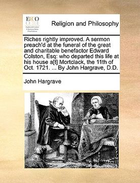 portada riches rightly improved. a sermon preach'd at the funeral of the great and charitable benefactor edward colston, esq: who departed this life at his ho