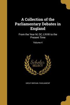 portada A Collection of the Parliamentary Debates in England: From the Year M, DC, LXVIII to the Present Time; Volume 4 (en Inglés)