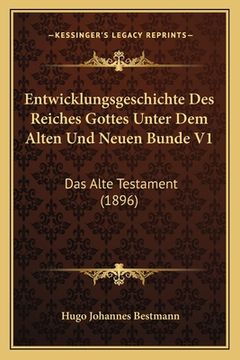 portada Entwicklungsgeschichte Des Reiches Gottes Unter Dem Alten Und Neuen Bunde V1: Das Alte Testament (1896) (en Alemán)