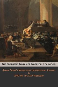 portada The Prophetic Works of Ingersoll Lockwood: Baron Trump'S Marvellous Underground Journey & 1900; Or, the Last President (en Inglés)