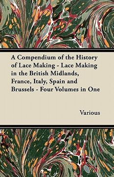 portada a compendium of the history of lace making - lace making in the british midlands, france, italy, spain and brussels - four volumes in one (en Inglés)