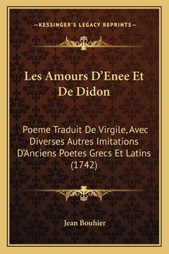 portada Les Amours D'Enee Et De Didon: Poeme Traduit De Virgile, Avec Diverses Autres Imitations D'Anciens Poetes Grecs Et Latins (1742) (en Francés)