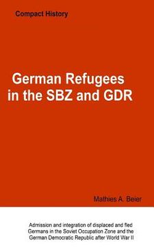 portada German Refugees in the SBZ and GDR: Admission and integration of displaced and fled Germans in the Soviet Occupation Zone and the German Democratic Re (en Inglés)