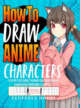 portada How to Draw Anime Characters: Step by Step Guide to Draw Your Own Original Characters From Simple Templates Includes Manga & Chibi